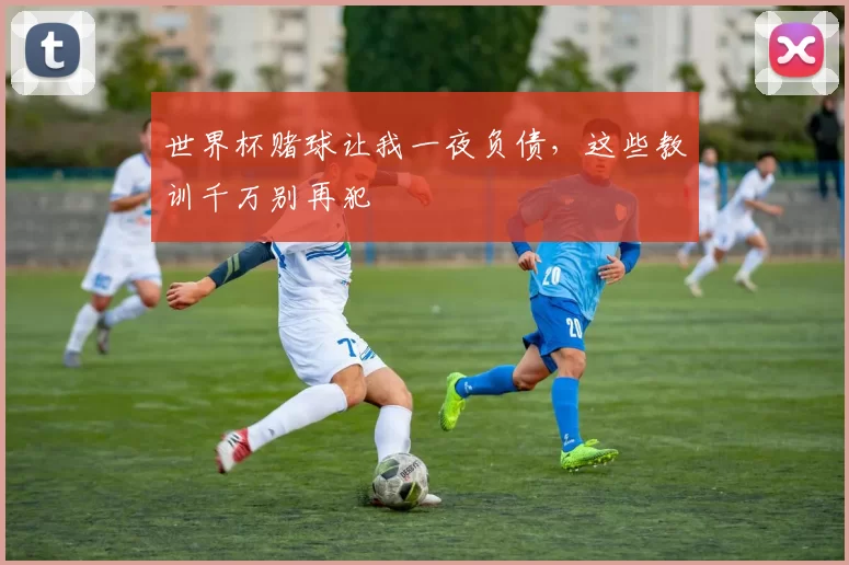 世界杯赌球让我一夜负债，这些教训千万别再犯