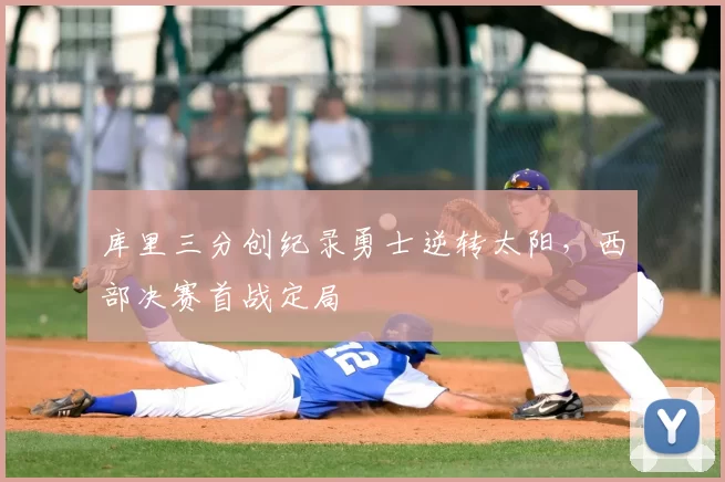 库里三分创纪录勇士逆转太阳，西部决赛首战定局
