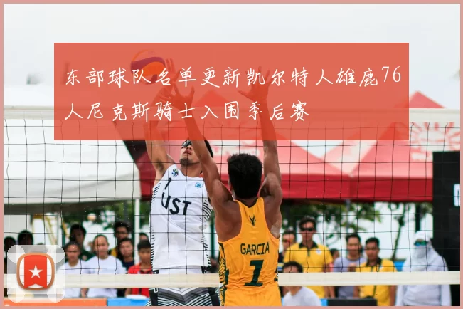 东部球队名单更新凯尔特人雄鹿76人尼克斯骑士入围季后赛