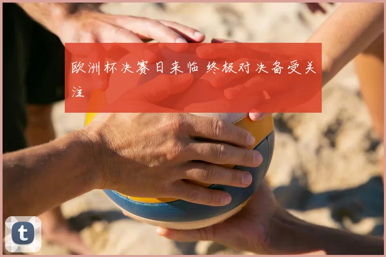 欧洲杯决赛日来临 终极对决备受关注