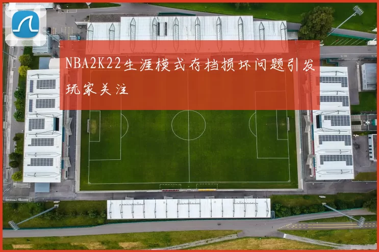 NBA2K22生涯模式存档损坏问题引发玩家关注