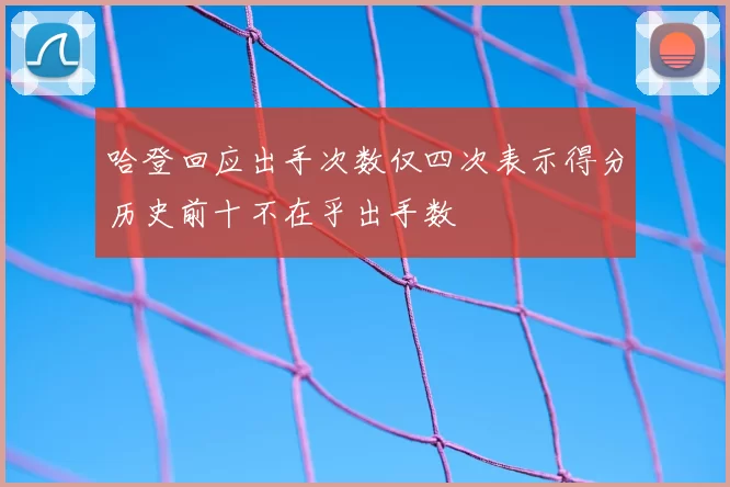 哈登回应出手次数仅四次表示得分历史前十不在乎出手数
