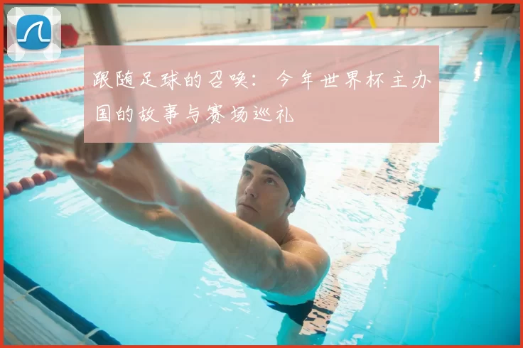 跟随足球的召唤:今年世界杯主办国的故事与赛场巡礼