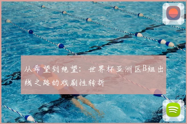 从希望到绝望:世界杯亚洲区B组出线之路的戏剧性转折