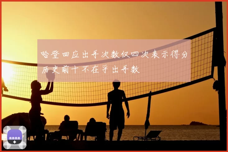 哈登回应出手次数仅四次表示得分历史前十不在乎出手数