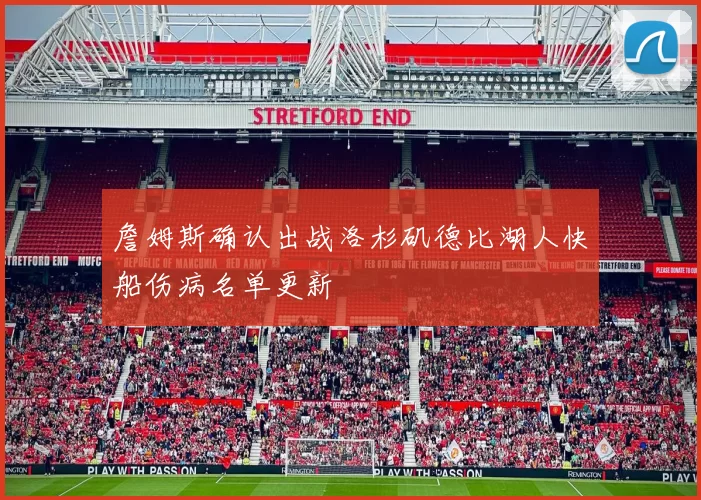 詹姆斯确认出战洛杉矶德比湖人快船伤病名单更新
