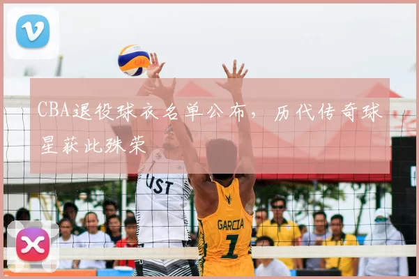 CBA退役球衣名单公布,历代传奇球星获此殊荣
