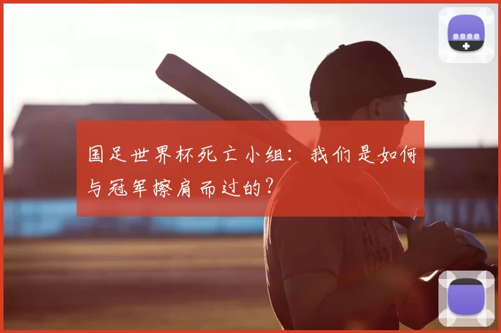国足世界杯死亡小组：我们是如何与冠军擦肩而过的？
