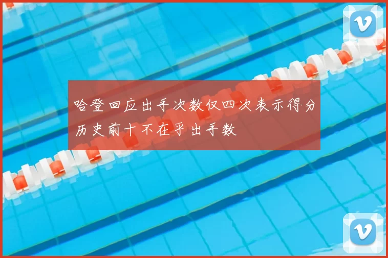 哈登回应出手次数仅四次表示得分历史前十不在乎出手数
