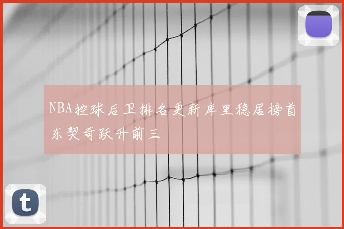 NBA控球后卫排名更新库里稳居榜首东契奇跃升前三