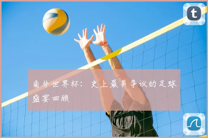 南非世界杯：史上最具争议的足球盛宴回顾