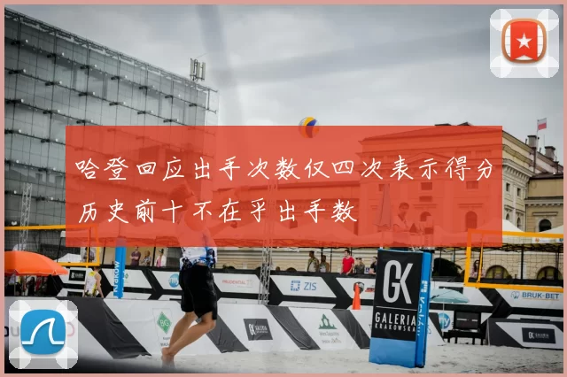 哈登回应出手次数仅四次表示得分历史前十不在乎出手数