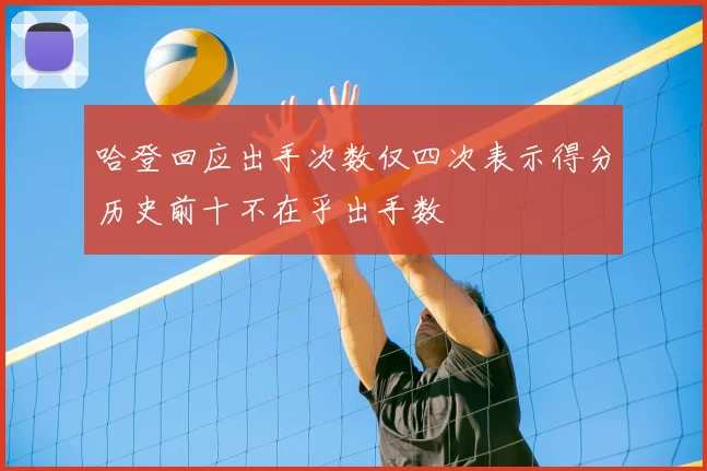 哈登回应出手次数仅四次表示得分历史前十不在乎出手数