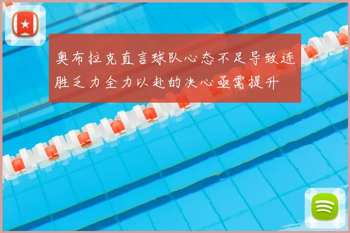 奥布拉克直言球队心态不足导致连胜乏力全力以赴的决心亟需提升