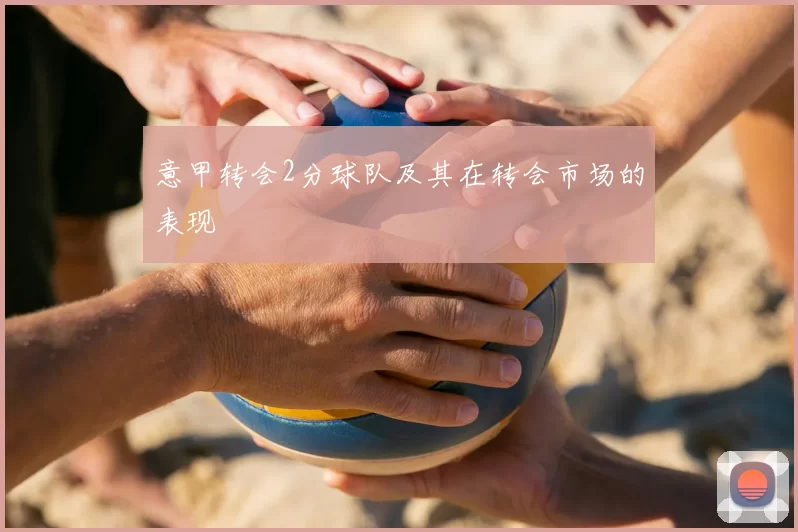 意甲转会2分球队及其在转会市场的表现