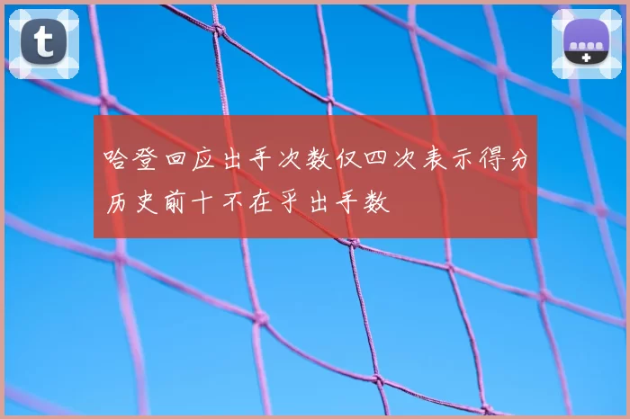 哈登回应出手次数仅四次表示得分历史前十不在乎出手数