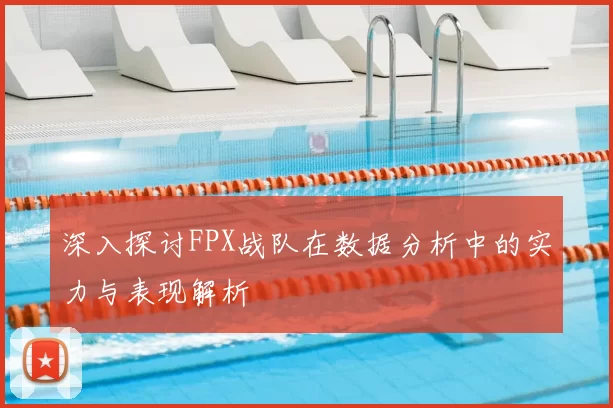 深入探讨FPX战队在数据分析中的实力与表现解析