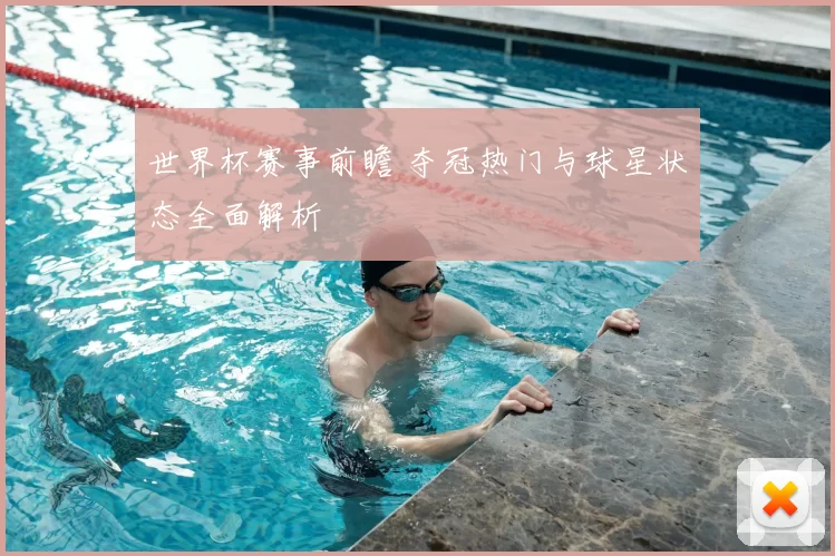 世界杯赛事前瞻 夺冠热门与球星状态全面解析