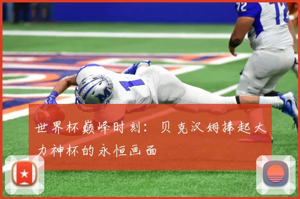 世界杯巅峰时刻:贝克汉姆捧起大力神杯的永恒画面