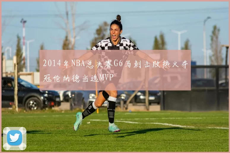 2014年NBA总决赛G6马刺击败热火夺冠伦纳德当选MVP