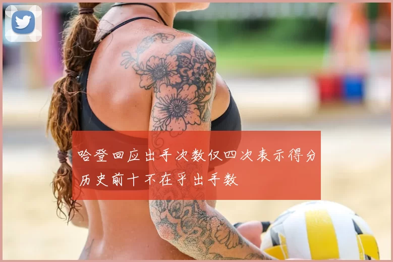 哈登回应出手次数仅四次表示得分历史前十不在乎出手数