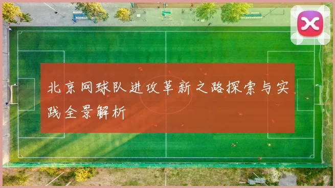 北京网球队进攻革新之路探索与实践全景解析
