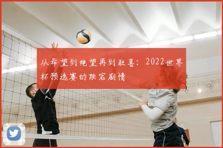 从希望到绝望再到狂喜：2022世界杯预选赛的跌宕剧情