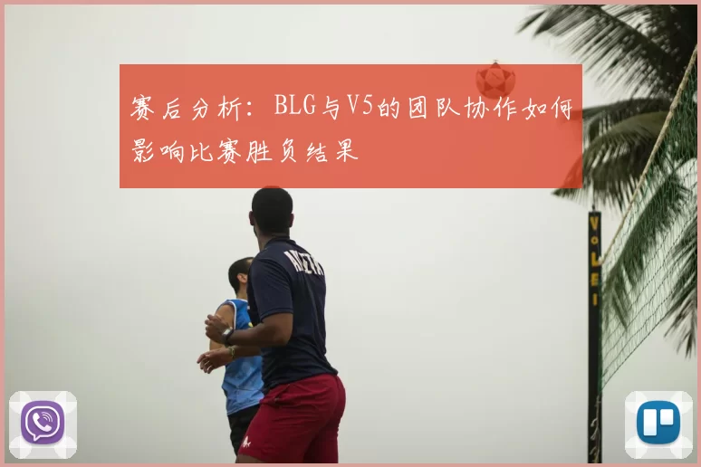 赛后分析：BLG与V5的团队协作如何影响比赛胜负结果