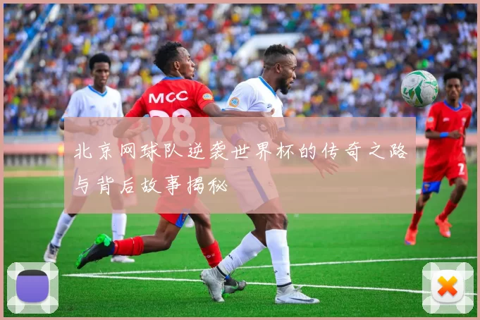 北京网球队逆袭世界杯的传奇之路与背后故事揭秘