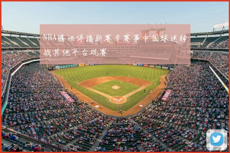 NBA腾讯停播新赛季赛事中国球迷转战其他平台观赛