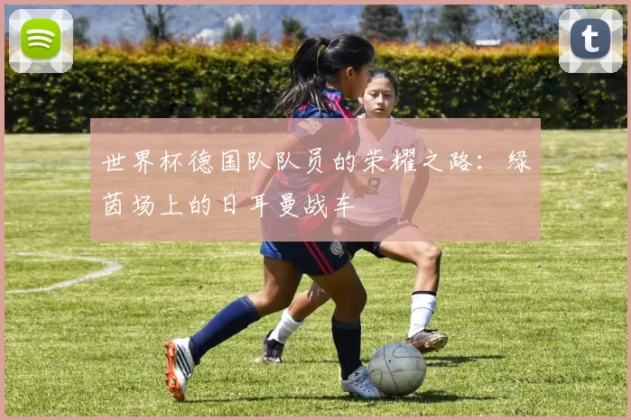 世界杯德国队队员的荣耀之路:绿茵场上的日耳曼战车