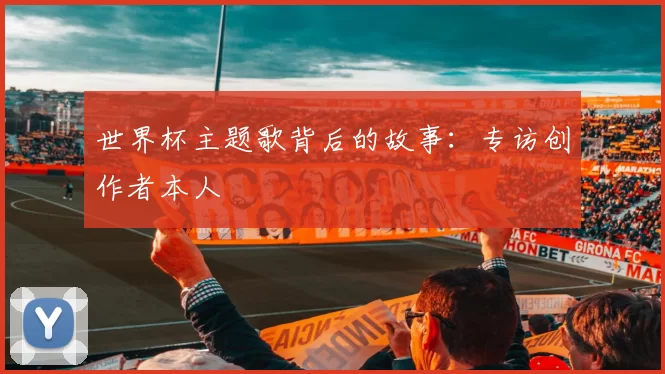 世界杯主题歌背后的故事:专访创作者本人
