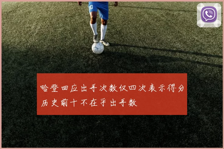 哈登回应出手次数仅四次表示得分历史前十不在乎出手数