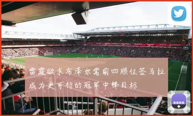 雷霆欲求布泽尔需前四顺位签马拉成为更可行的冠军中锋目标