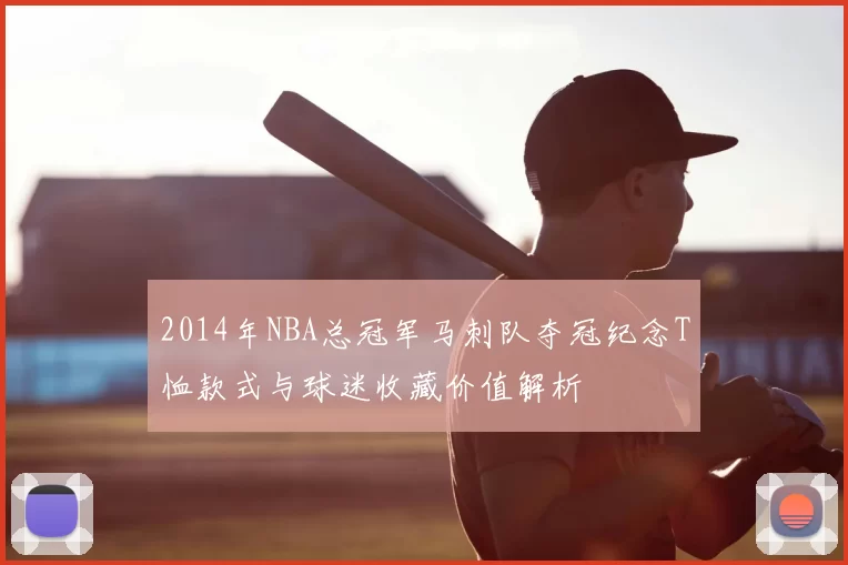 2014年NBA总冠军马刺队夺冠纪念T恤款式与球迷收藏价值解析
