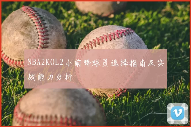 NBA2KOL2小前锋球员选择指南及实战能力分析