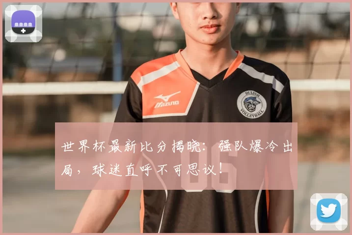 世界杯最新比分揭晓:强队爆冷出局,球迷直呼不可思议!