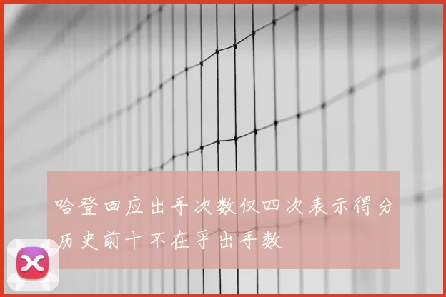 哈登回应出手次数仅四次表示得分历史前十不在乎出手数