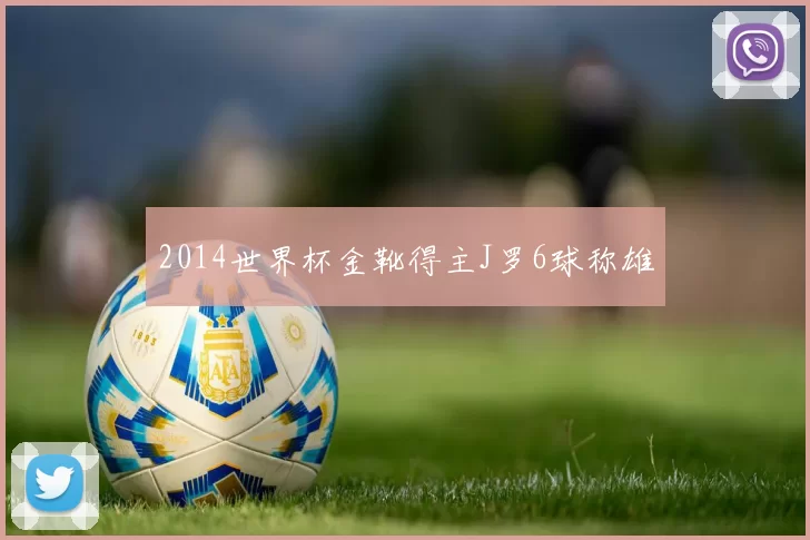 2014世界杯金靴得主J罗6球称雄