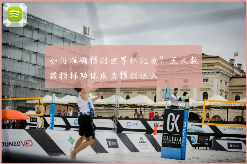 如何准确预测世界杯比分？五大数据指标助你成为预测达人