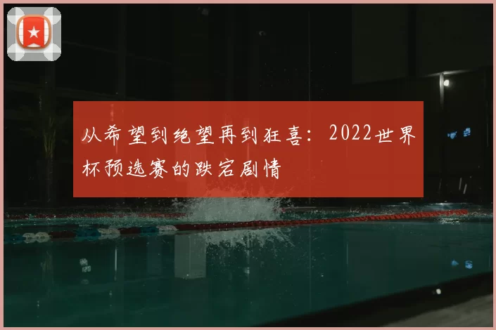 从希望到绝望再到狂喜：2022世界杯预选赛的跌宕剧情