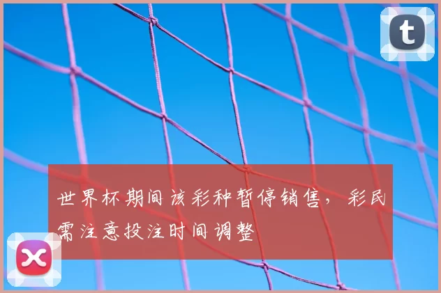 世界杯期间该彩种暂停销售，彩民需注意投注时间调整
