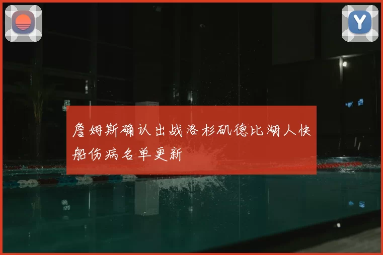 詹姆斯确认出战洛杉矶德比湖人快船伤病名单更新