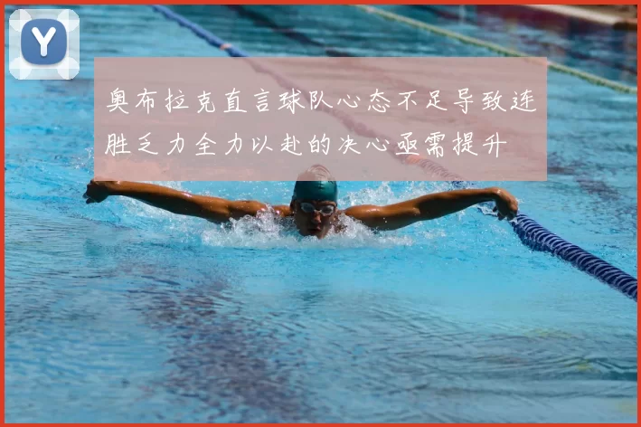奥布拉克直言球队心态不足导致连胜乏力全力以赴的决心亟需提升