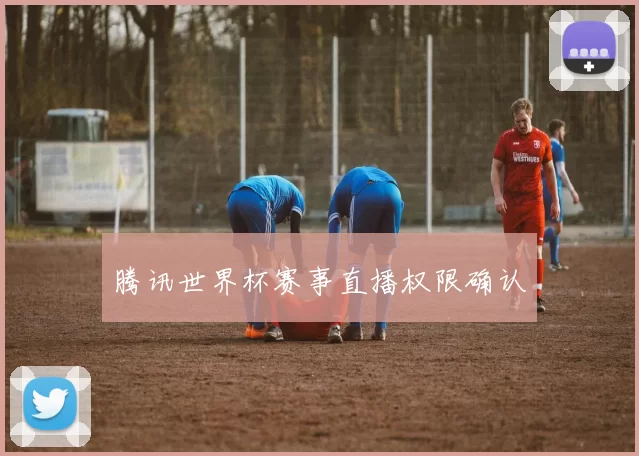 腾讯世界杯赛事直播权限确认