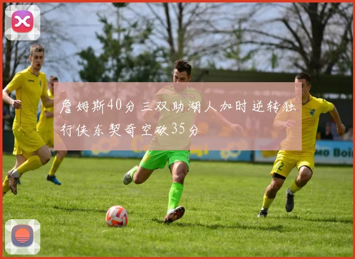 詹姆斯40分三双助湖人加时逆转独行侠东契奇空砍35分