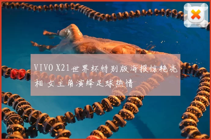 VIVO X21世界杯特别版海报惊艳亮相 女主角演绎足球热情