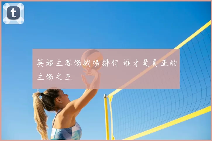 英超主客场战绩排行 谁才是真正的主场之王