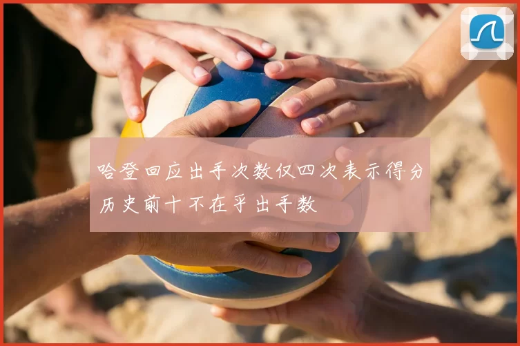 哈登回应出手次数仅四次表示得分历史前十不在乎出手数