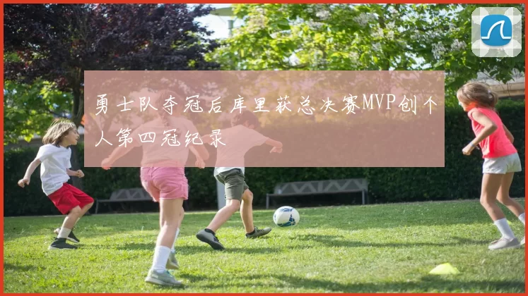 勇士队夺冠后库里获总决赛MVP创个人第四冠纪录